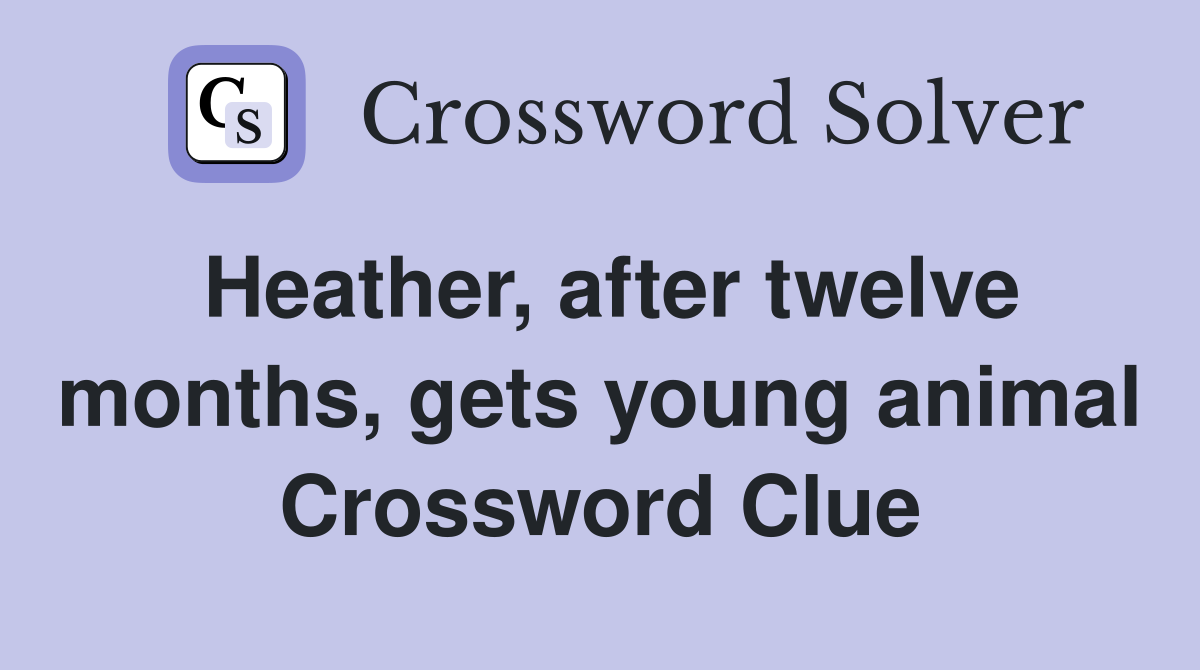 Heather, after twelve months, gets young animal Crossword Clue