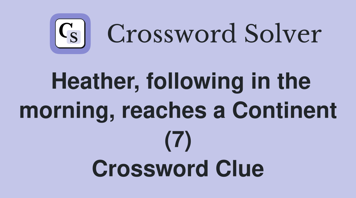 Heather, following in the morning, reaches a Continent (7) Crossword Clue