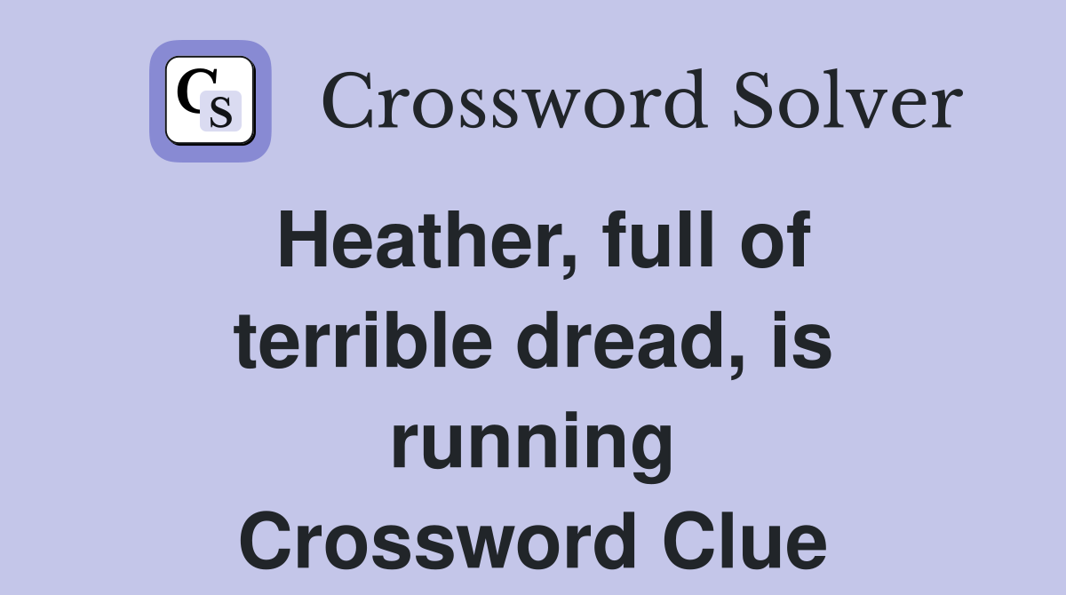 Heather, full of terrible dread, is running Crossword Clue