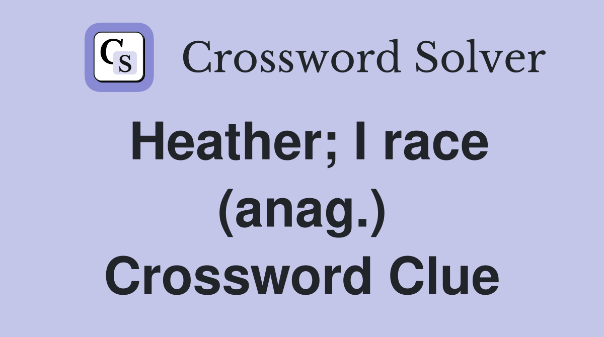 Heather; I race (anag.) Crossword Clue