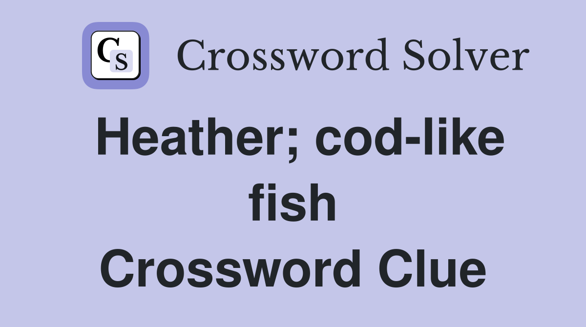 Heather; cod-like fish Crossword Clue