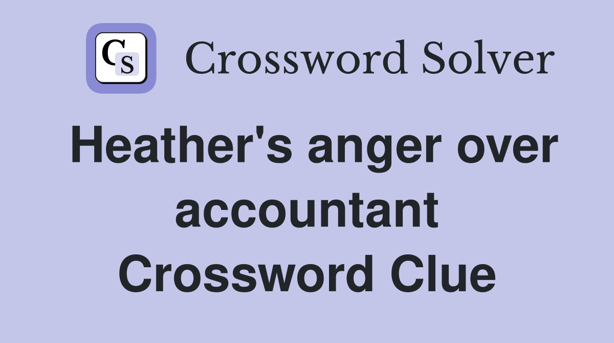 Heather's anger over accountant Crossword Clue
