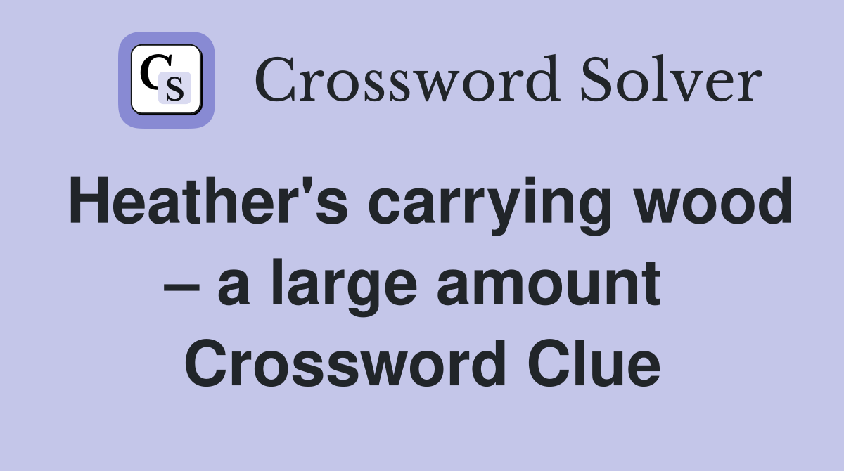 Heather's carrying wood – a large amount  Crossword Clue