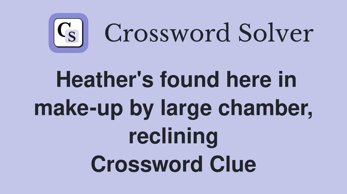 Heather's found here in make-up by large chamber, reclining Crossword Clue