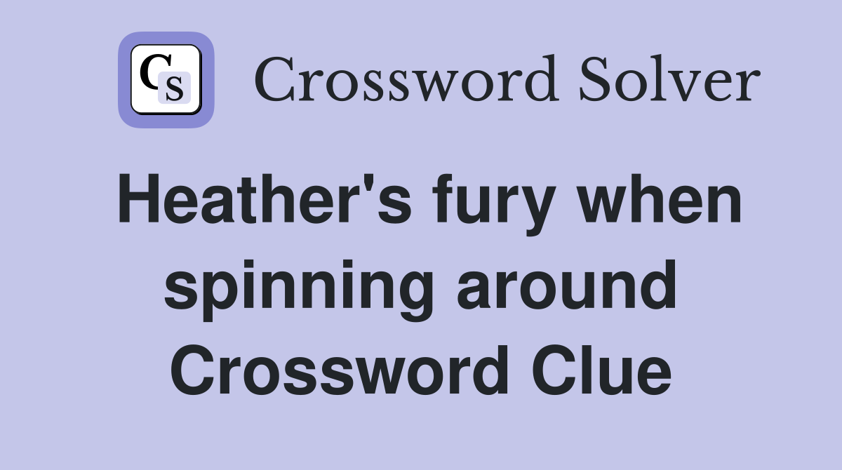 Heather's fury when spinning around Crossword Clue