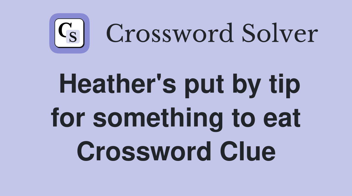 Heather's put by tip for something to eat Crossword Clue
