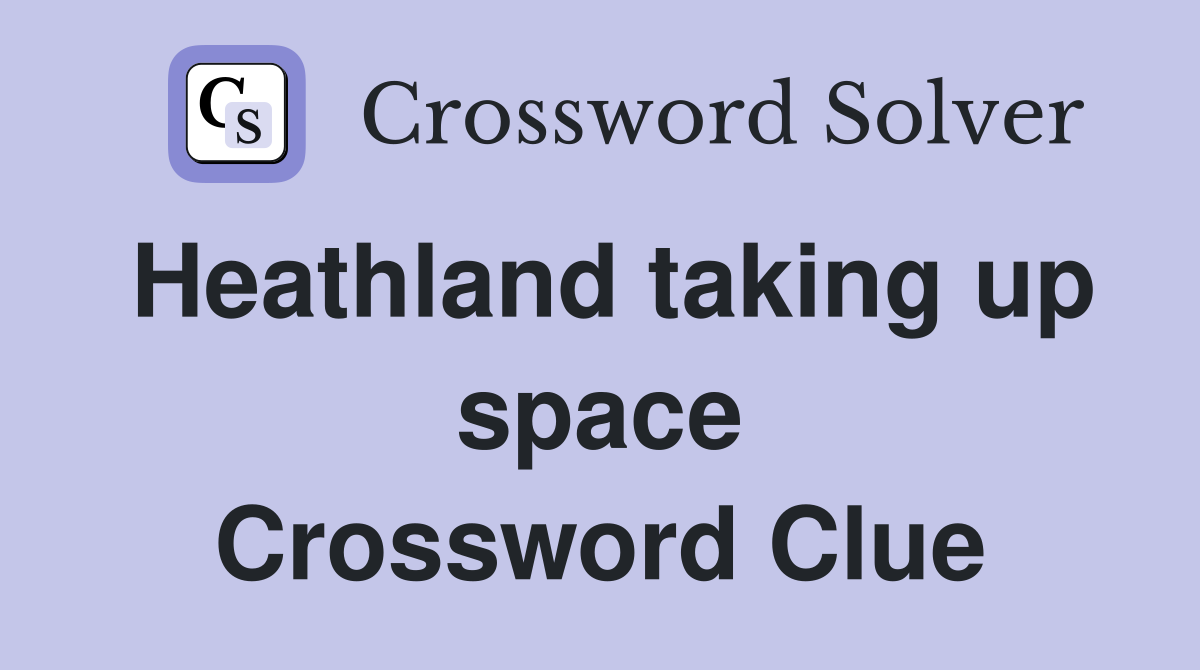Heathland taking up space Crossword Clue