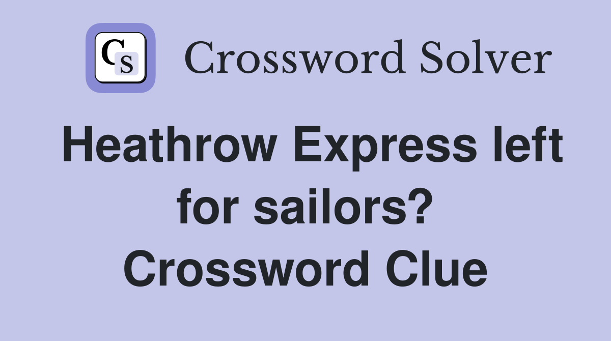 Heathrow Express left for sailors? Crossword Clue