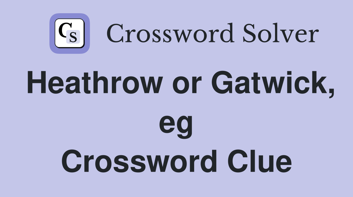 Heathrow or Gatwick, eg Crossword Clue