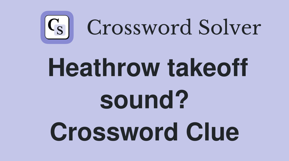 Heathrow takeoff sound? Crossword Clue