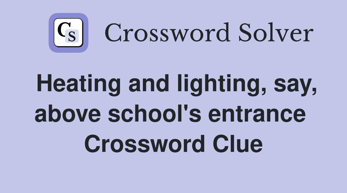 Heating and lighting, say, above school's entrance  Crossword Clue