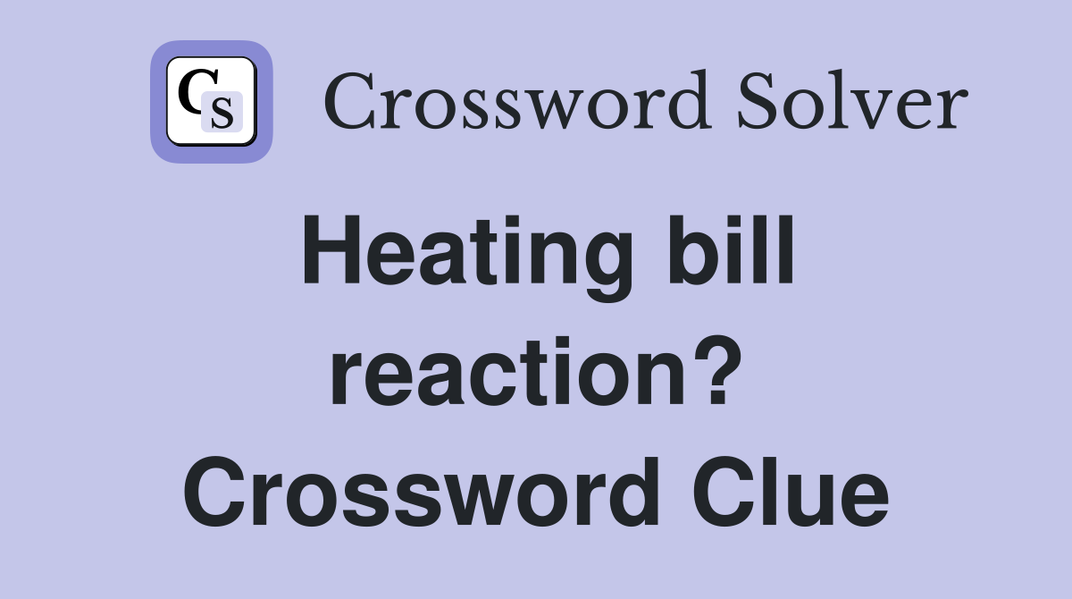 Heating bill reaction? Crossword Clue