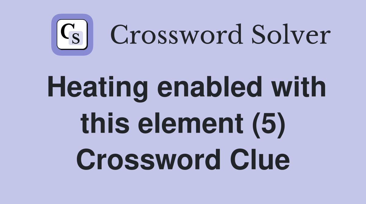 Heating enabled with this element (5) Crossword Clue