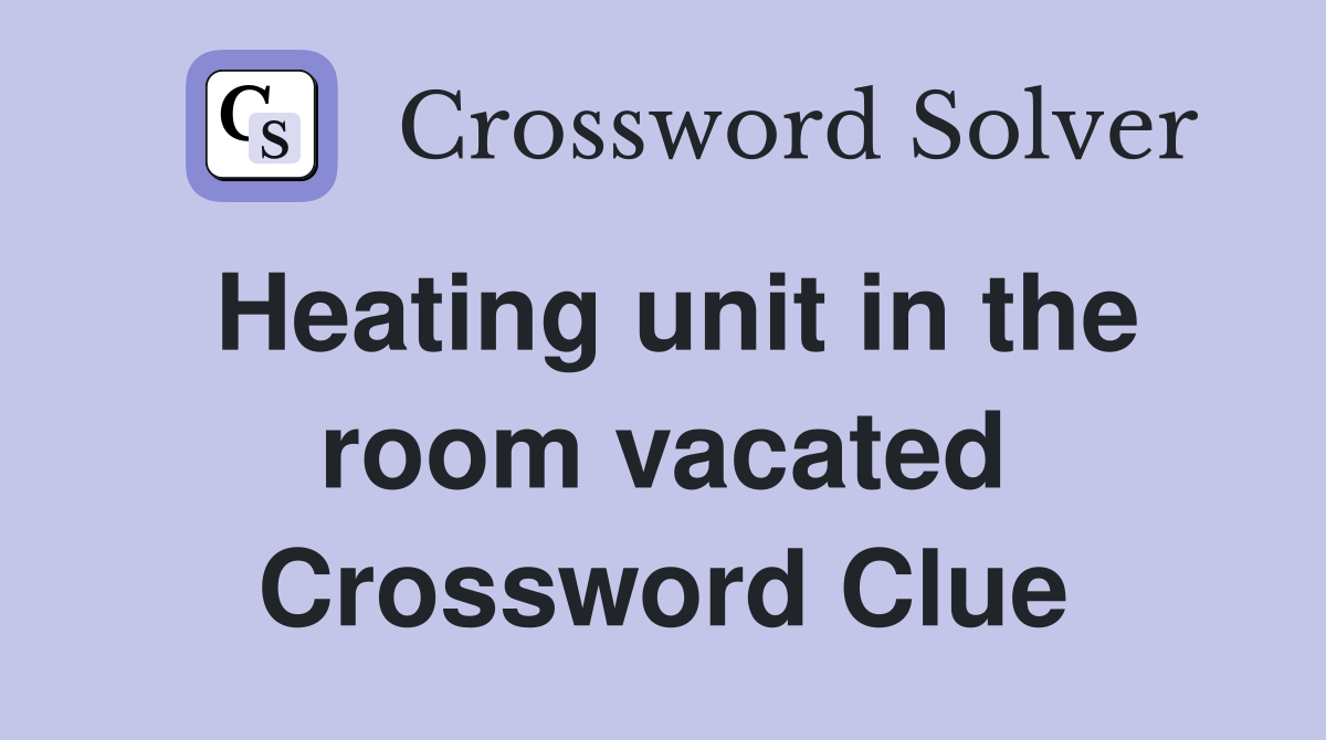 Heating unit in the room vacated Crossword Clue
