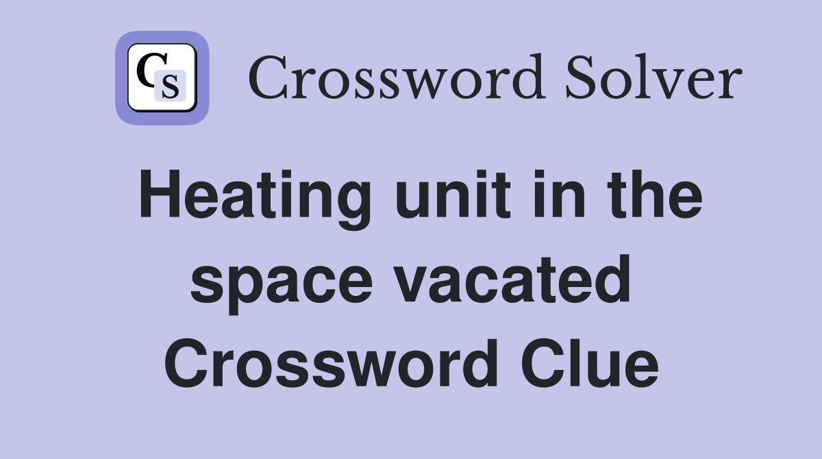 Heating unit in the space vacated Crossword Clue