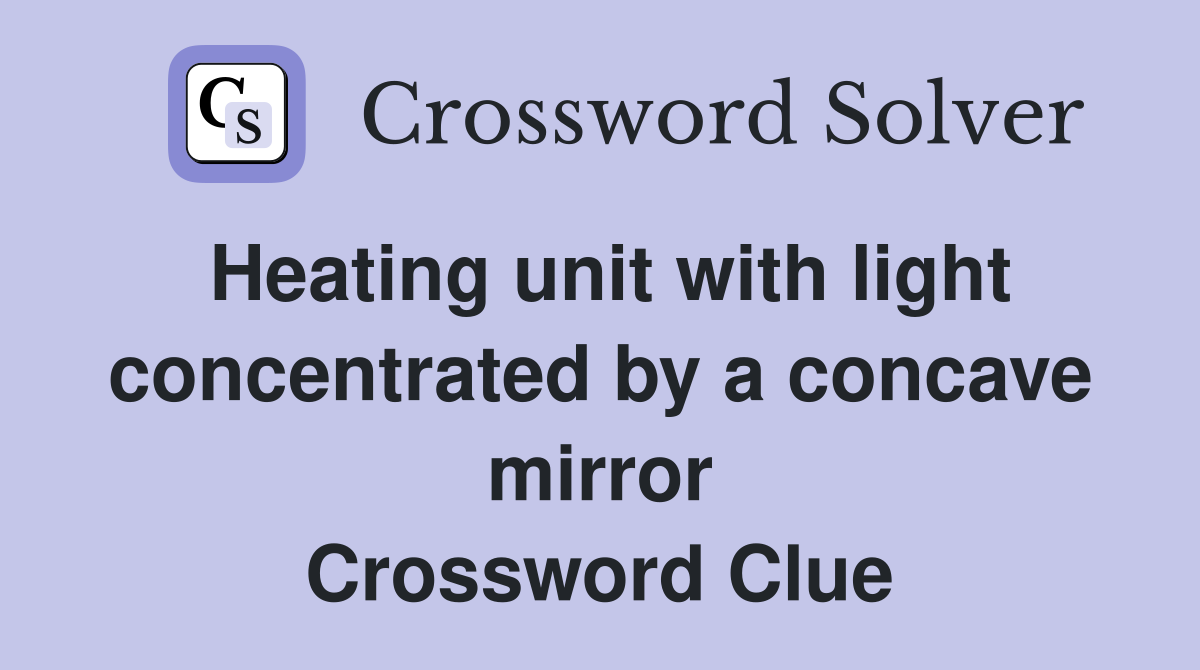 Heating unit with light concentrated by a concave mirror Crossword Clue