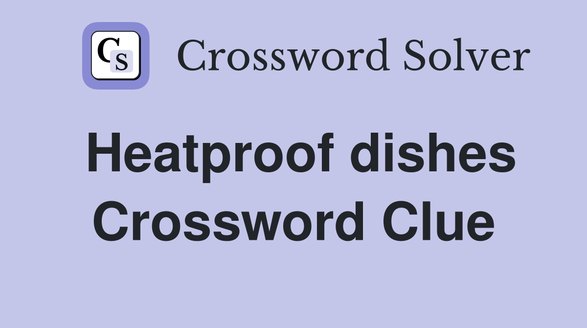 Heatproof dishes Crossword Clue