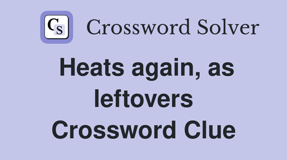 Heats again, as leftovers Crossword Clue