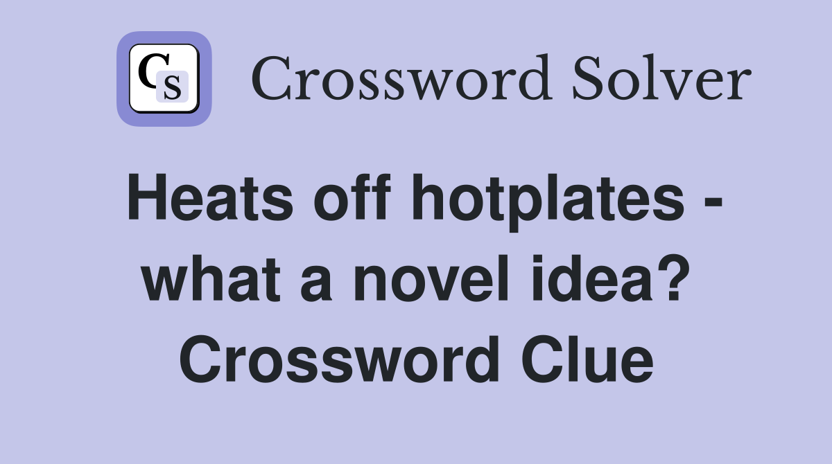 Heats off hotplates - what a novel idea? Crossword Clue