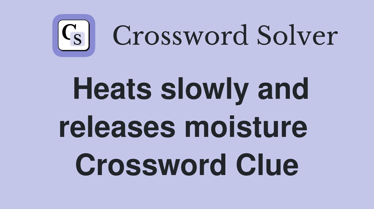 Heats slowly and releases moisture  Crossword Clue