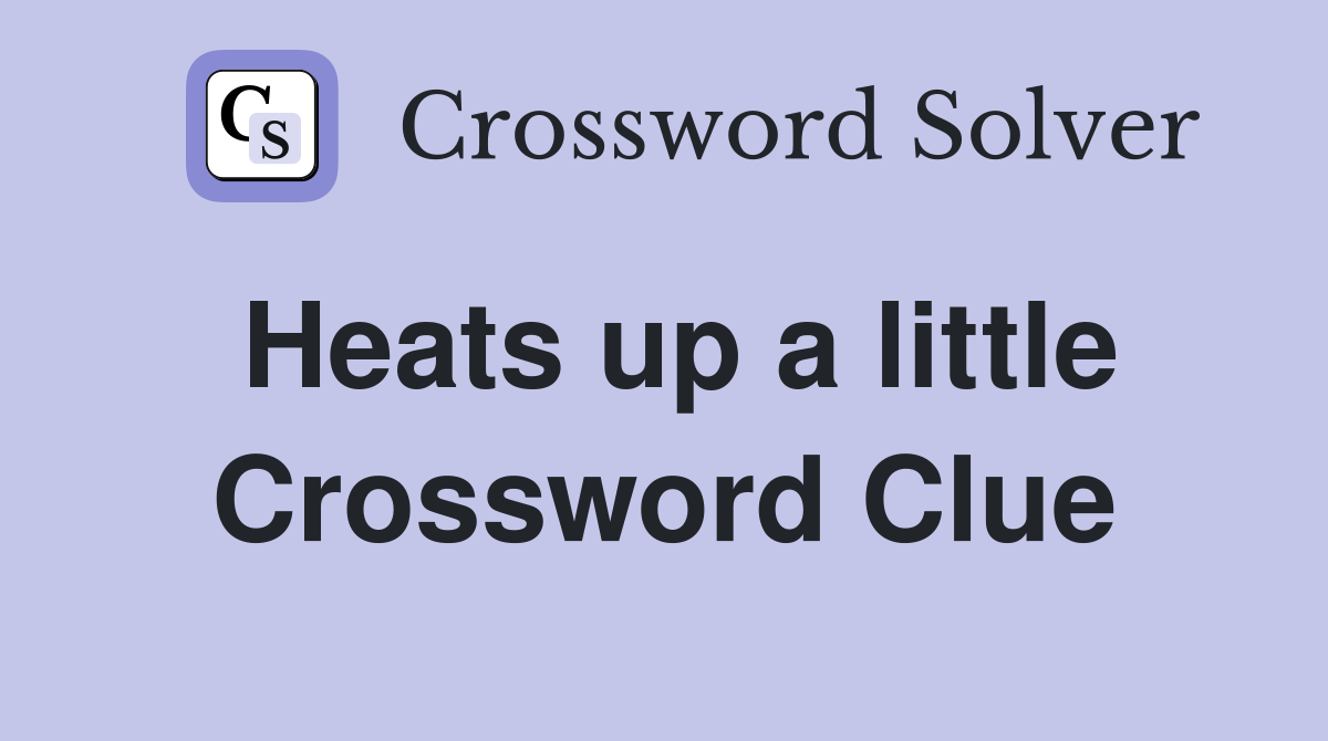 Heats up a little Crossword Clue