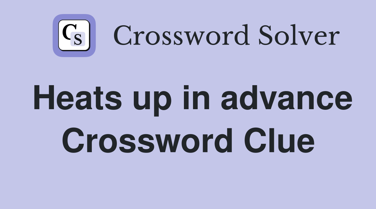 Heats up in advance Crossword Clue