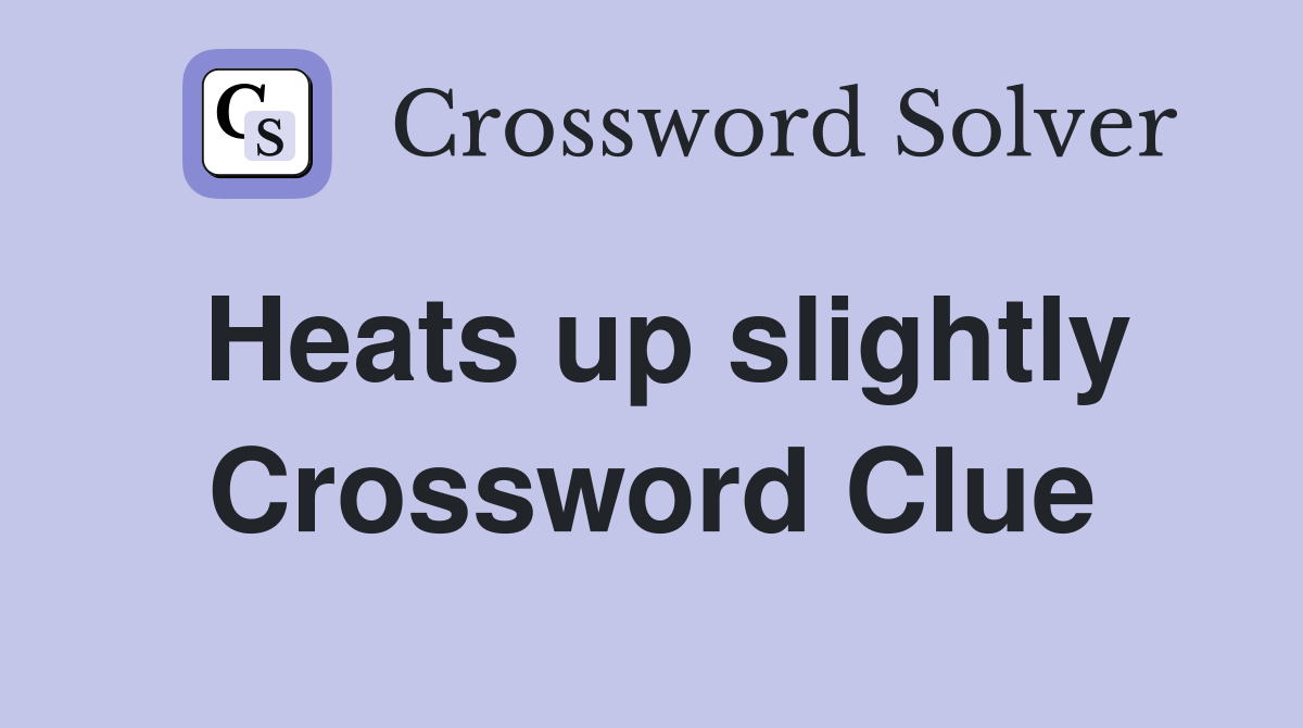 Heats up slightly Crossword Clue