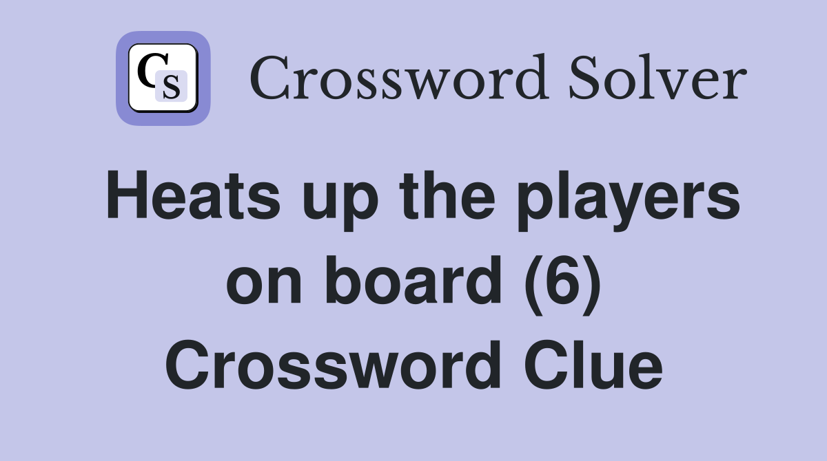 Heats up the players on board (6) Crossword Clue