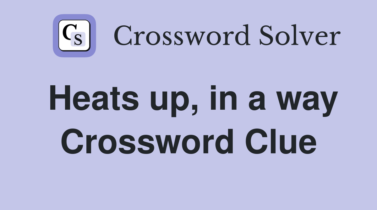 Heats up, in a way Crossword Clue