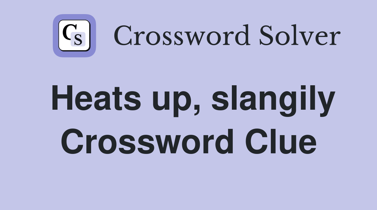 Heats up, slangily Crossword Clue
