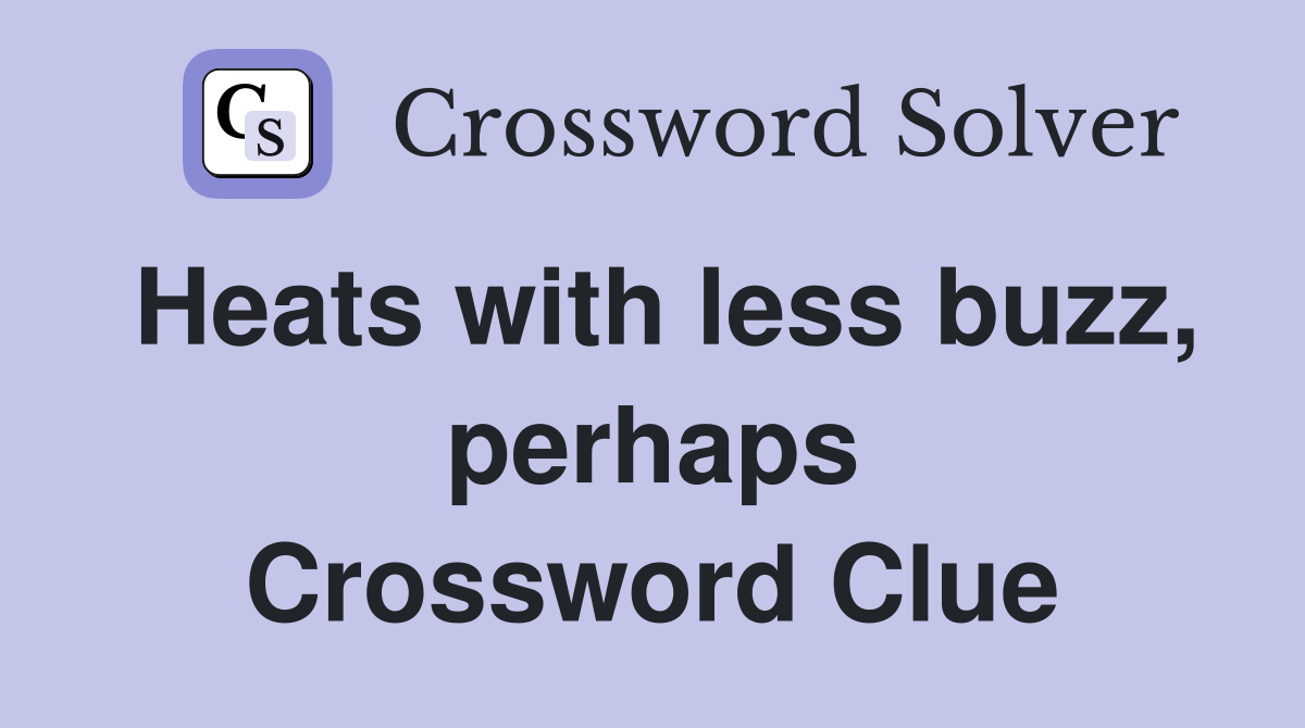 Heats with less buzz, perhaps Crossword Clue