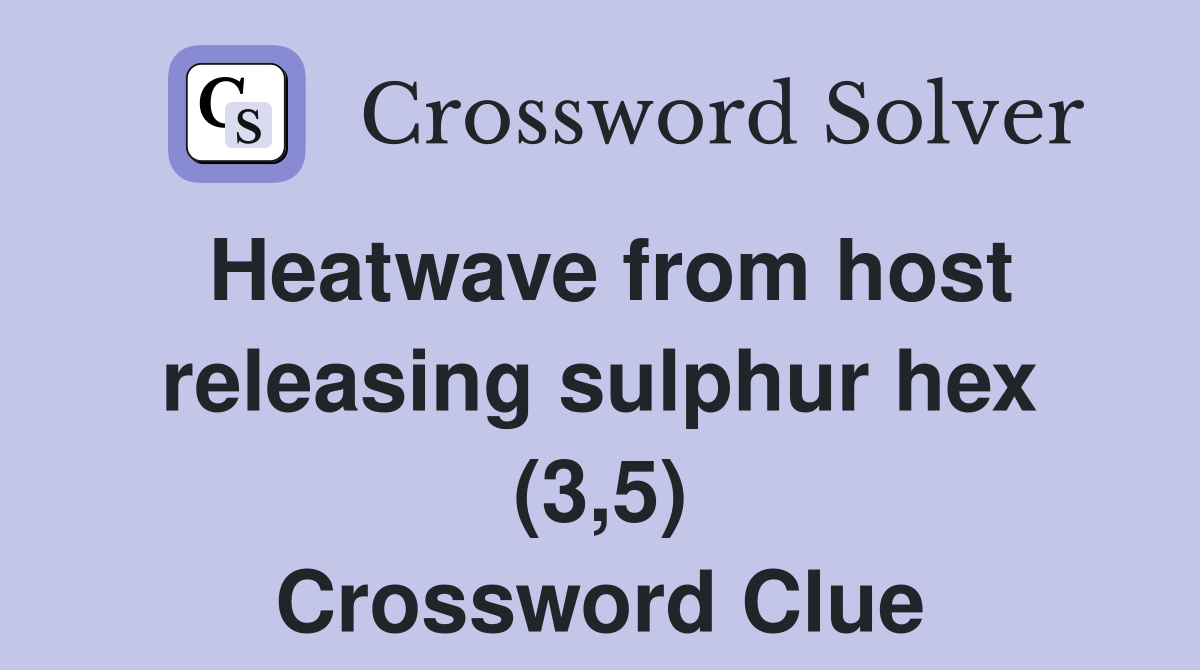 Heatwave from host releasing sulphur hex (3,5) Crossword Clue