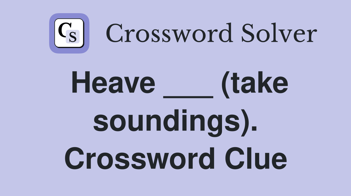 Heave ___ (take soundings). Crossword Clue