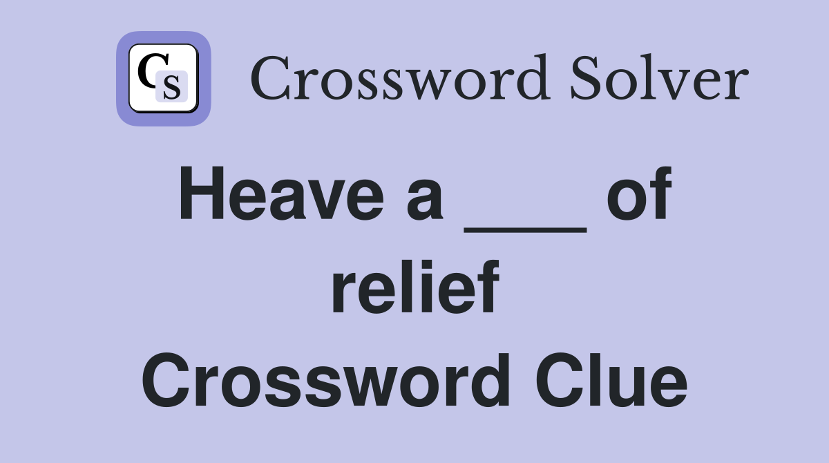 Heave a ___ of relief Crossword Clue