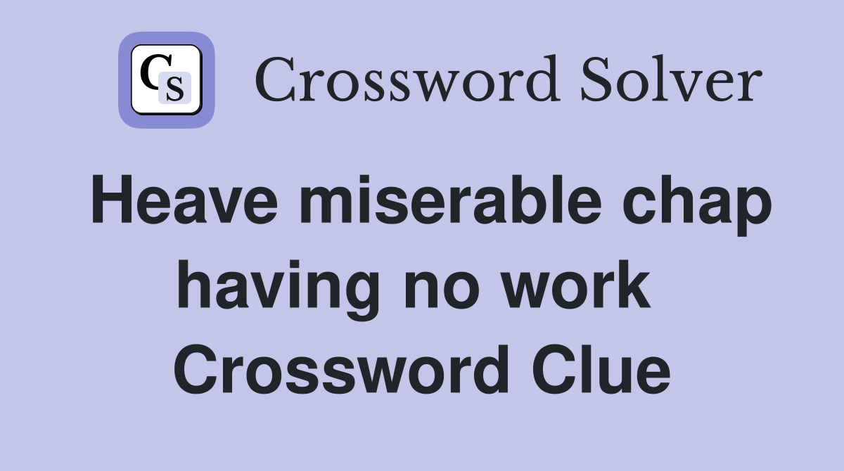 Heave miserable chap having no work  Crossword Clue