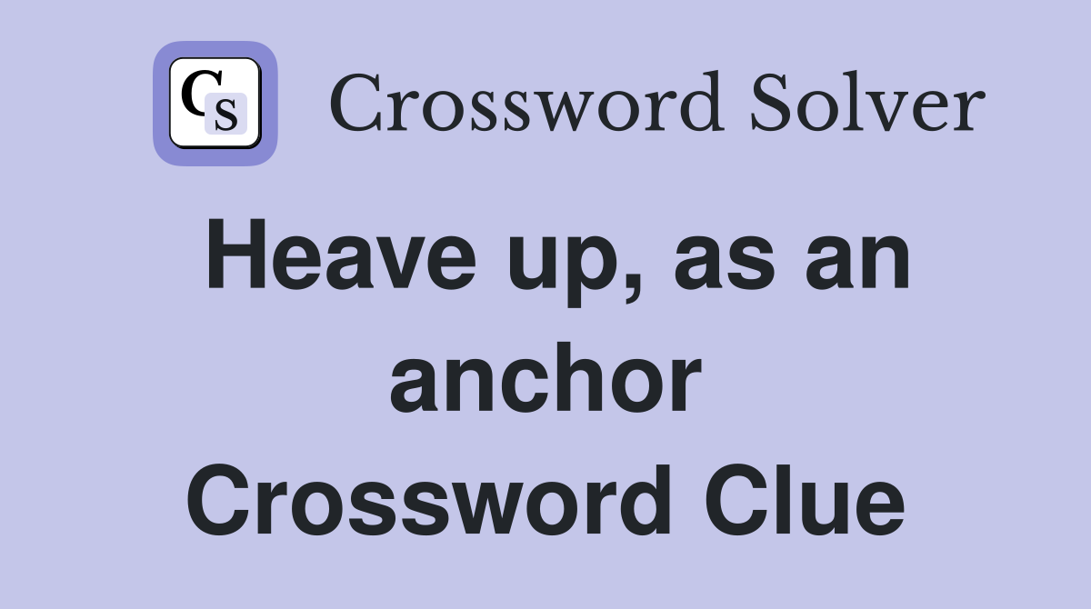 Heave up, as an anchor Crossword Clue