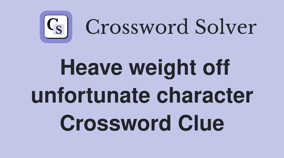 Heave weight off unfortunate character Crossword Clue