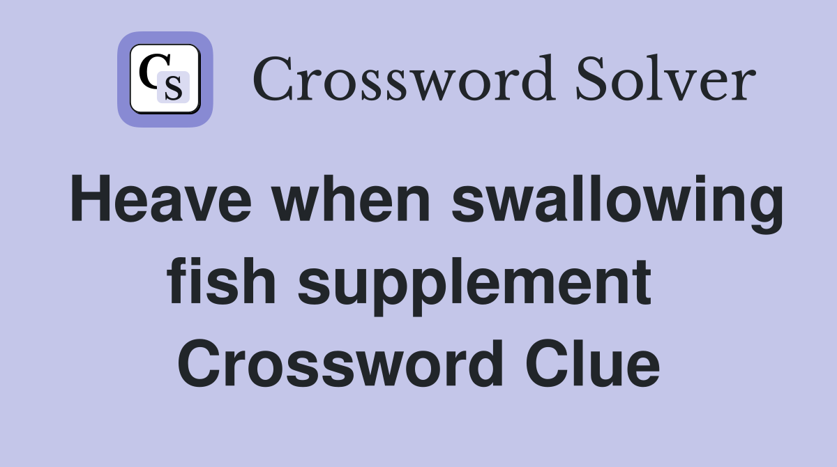 Heave when swallowing fish supplement  Crossword Clue