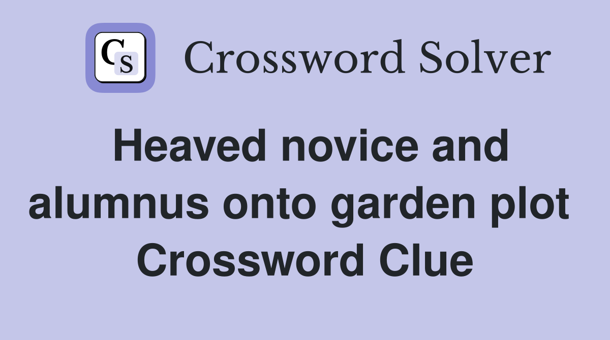 Heaved novice and alumnus onto garden plot  Crossword Clue