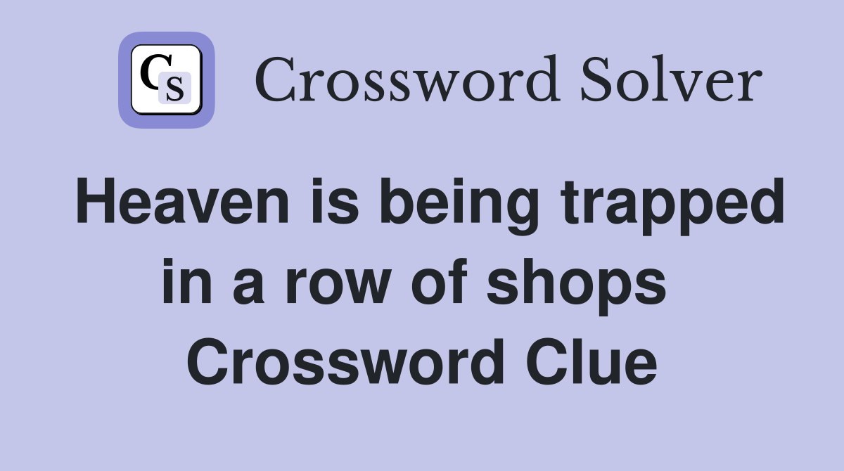 Heaven is being trapped in a row of shops  Crossword Clue