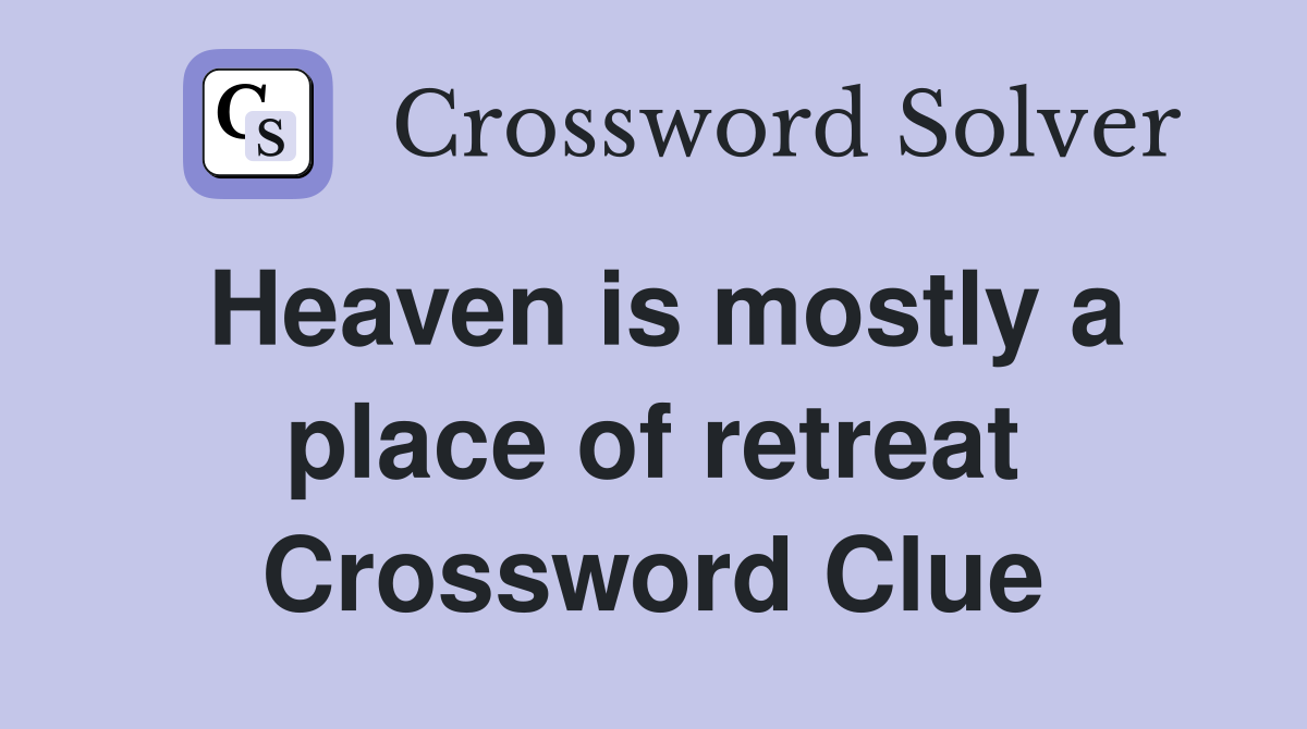 Heaven is mostly a place of retreat Crossword Clue