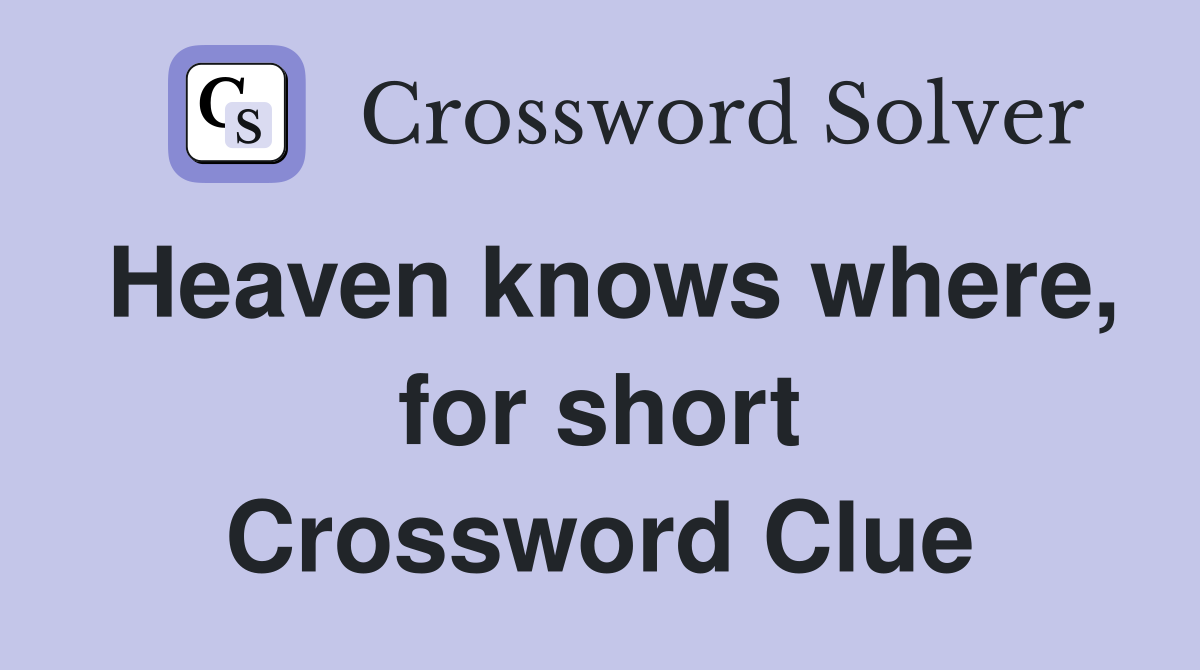 Heaven knows where, for short Crossword Clue