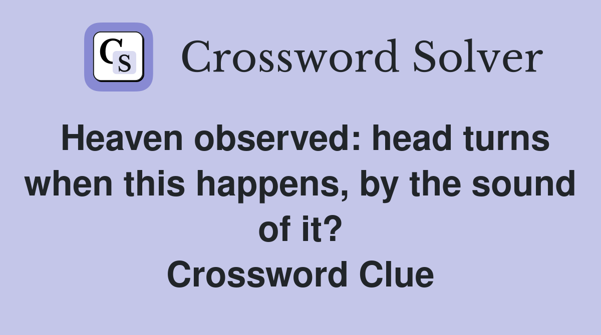 Heaven observed: head turns when this happens, by the sound of it? Crossword Clue