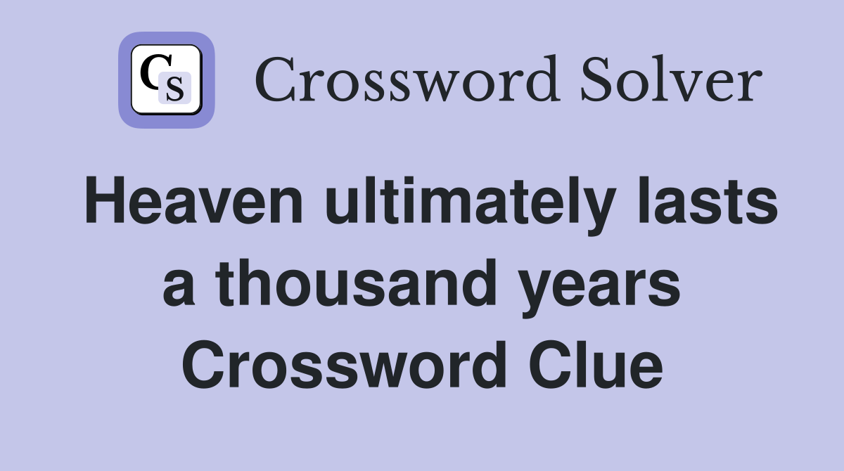 Heaven ultimately lasts a thousand years Crossword Clue