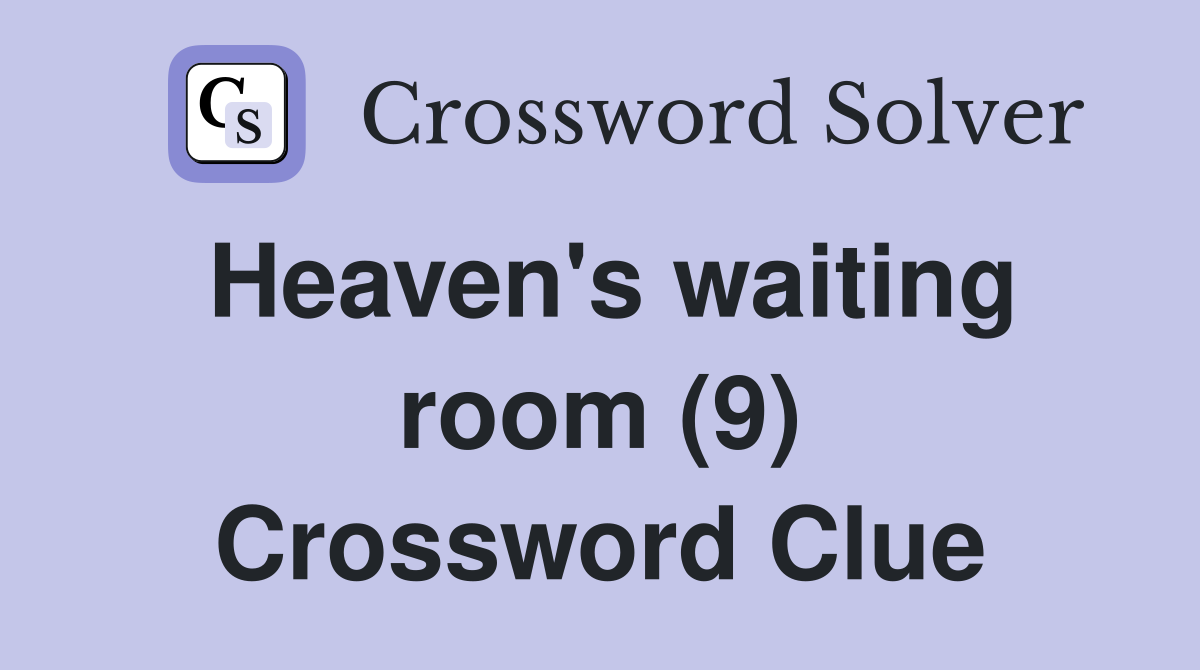 Heaven's waiting room (9) Crossword Clue