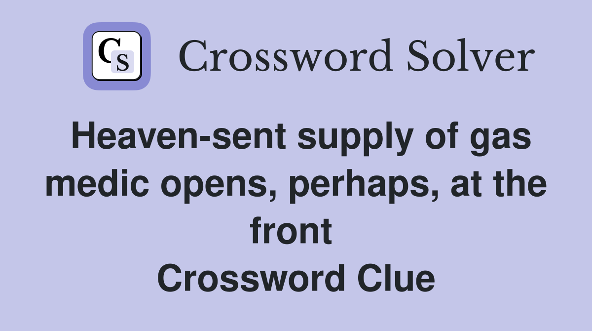 Heaven-sent supply of gas medic opens, perhaps, at the front  Crossword Clue