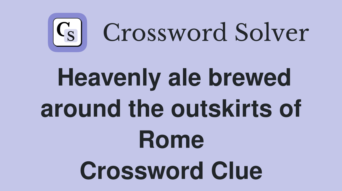 Heavenly ale brewed around the outskirts of Rome Crossword Clue