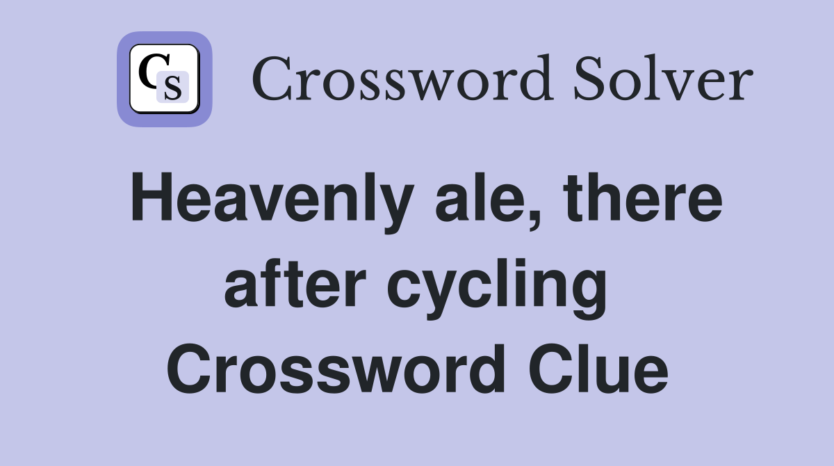 Heavenly ale, there after cycling Crossword Clue
