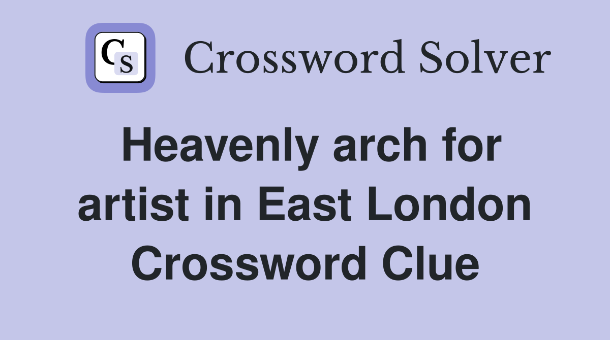 Heavenly arch for artist in East London Crossword Clue