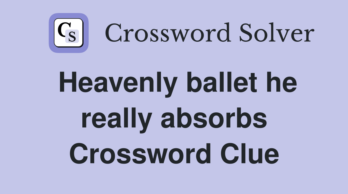 Heavenly ballet he really absorbs Crossword Clue